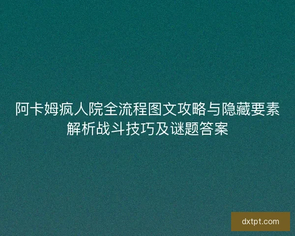 阿卡姆疯人院全流程图文攻略与隐藏要素解析战斗技巧及谜题答案