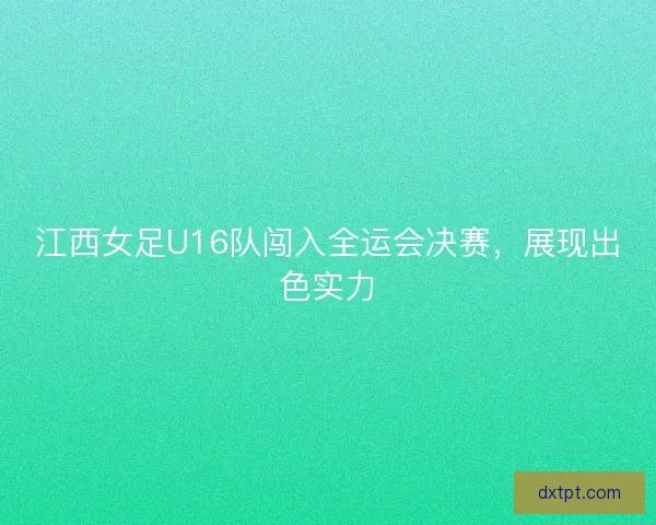 江西女足U16队闯入全运会决赛，展现出色实力