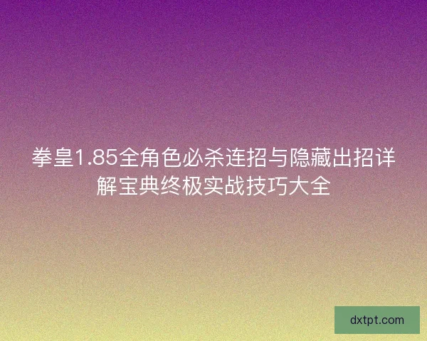 拳皇1.85全角色必杀连招与隐藏出招详解宝典终极实战技巧大全