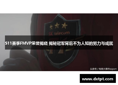 S11赛季FMVP荣誉揭晓 揭秘冠军背后不为人知的努力与成就