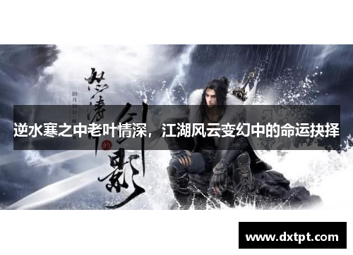 逆水寒之中老叶情深，江湖风云变幻中的命运抉择