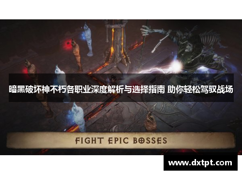 暗黑破坏神不朽各职业深度解析与选择指南 助你轻松驾驭战场